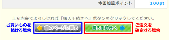 現在の買い物カゴをご確認いただき、この内容でご注文が確定された場合は「購入手続きへ」ボタンをクリック。まだ他の商品も購入したい場合は、「前のページに戻る」ボタンをクリック